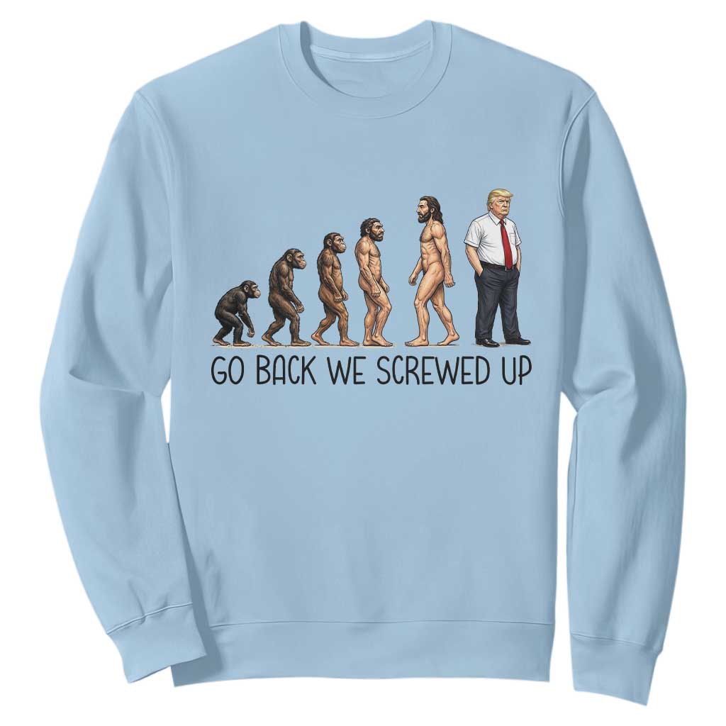 Go Back We Screwed Up Sweatshirt Funny Anti Authoritarian TS12 Light Blue Print Your Wear