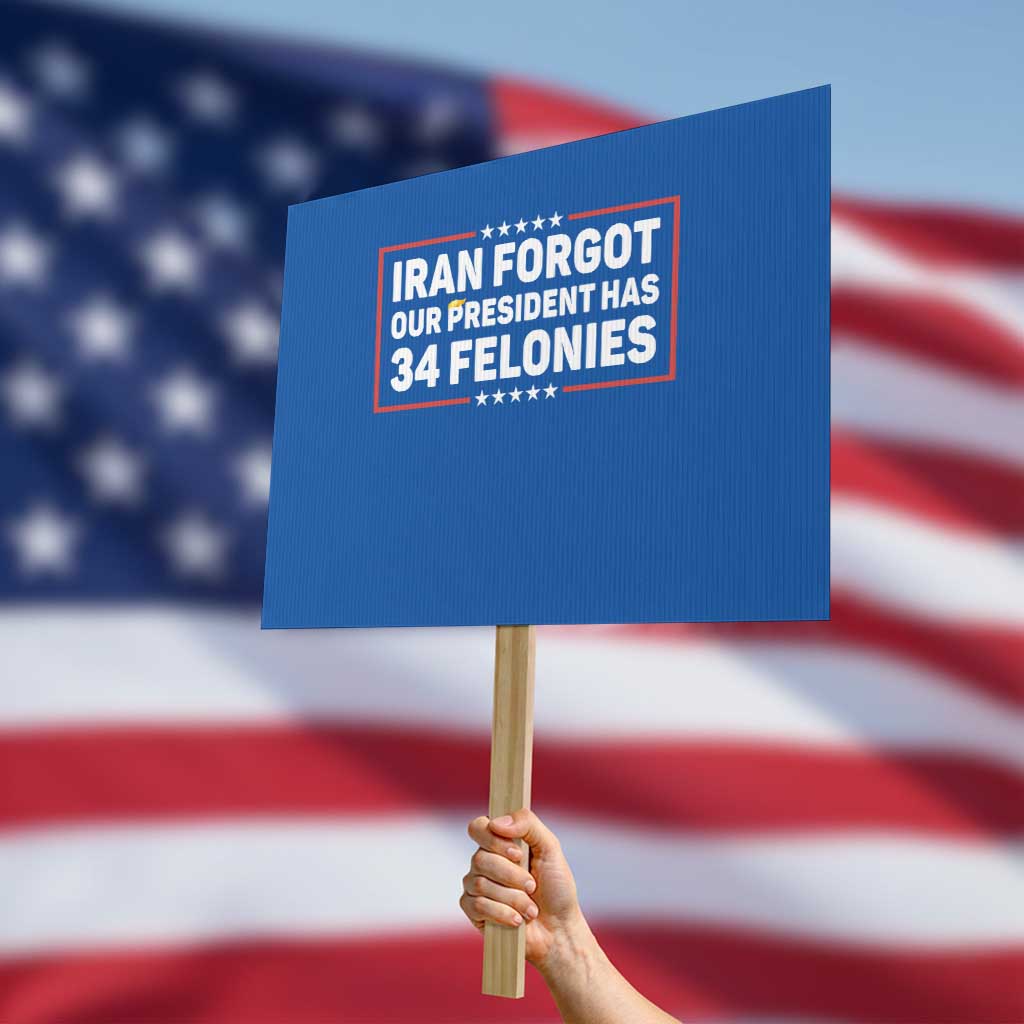 Iran Forgot Our President Has 34 Felonies Protest Sign Political Protest TS12 Horizontal 18