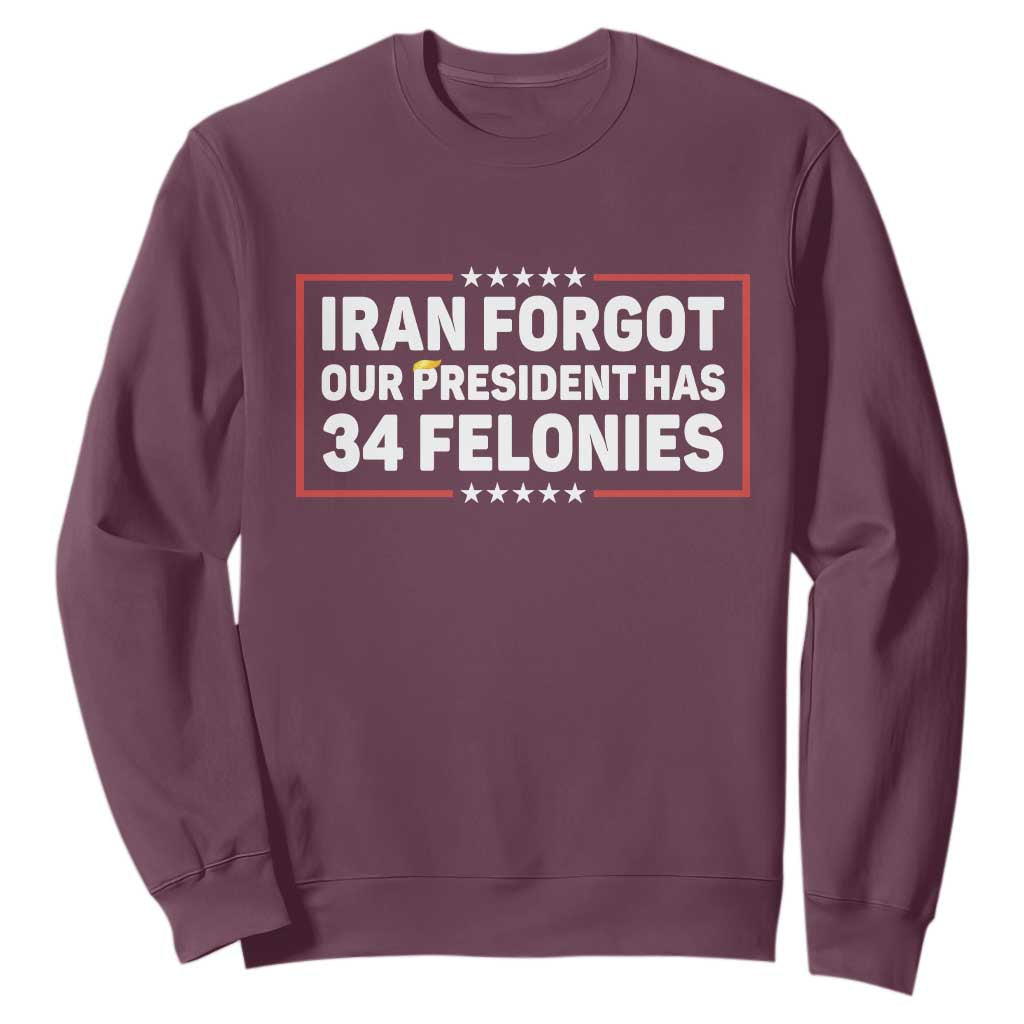 Iran Forgot Our President Has 34 Felonies Sweatshirt Political Protest TS12 Maroon Print Your Wear