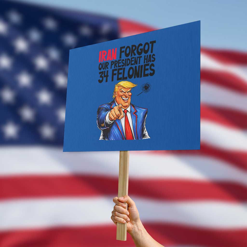 Iran Forgot Our President Has 34 Felonies Protest Sign Funny Political Satire TS12 Horizontal 18