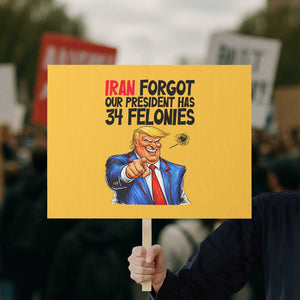 Iran Forgot Our President Has 34 Felonies Protest Sign Funny Political Satire TS12 Horizontal 18" × 24" Yellow Print Your Wear