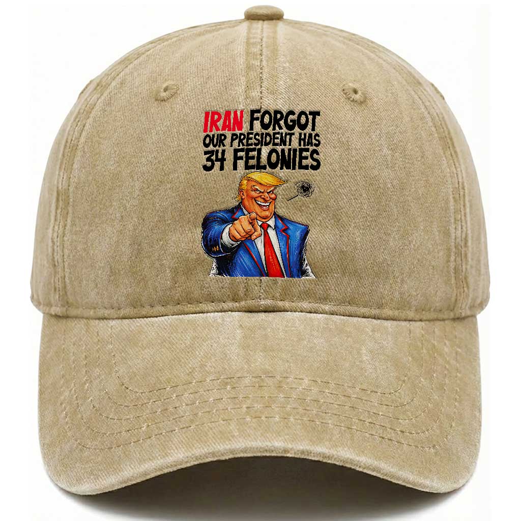 Iran Forgot Our President Has 34 Felonies Washed Cotton Baseball Cap Funny Political Satire TS12 Washed Cap Universal Fit Khaki Print Your Wear