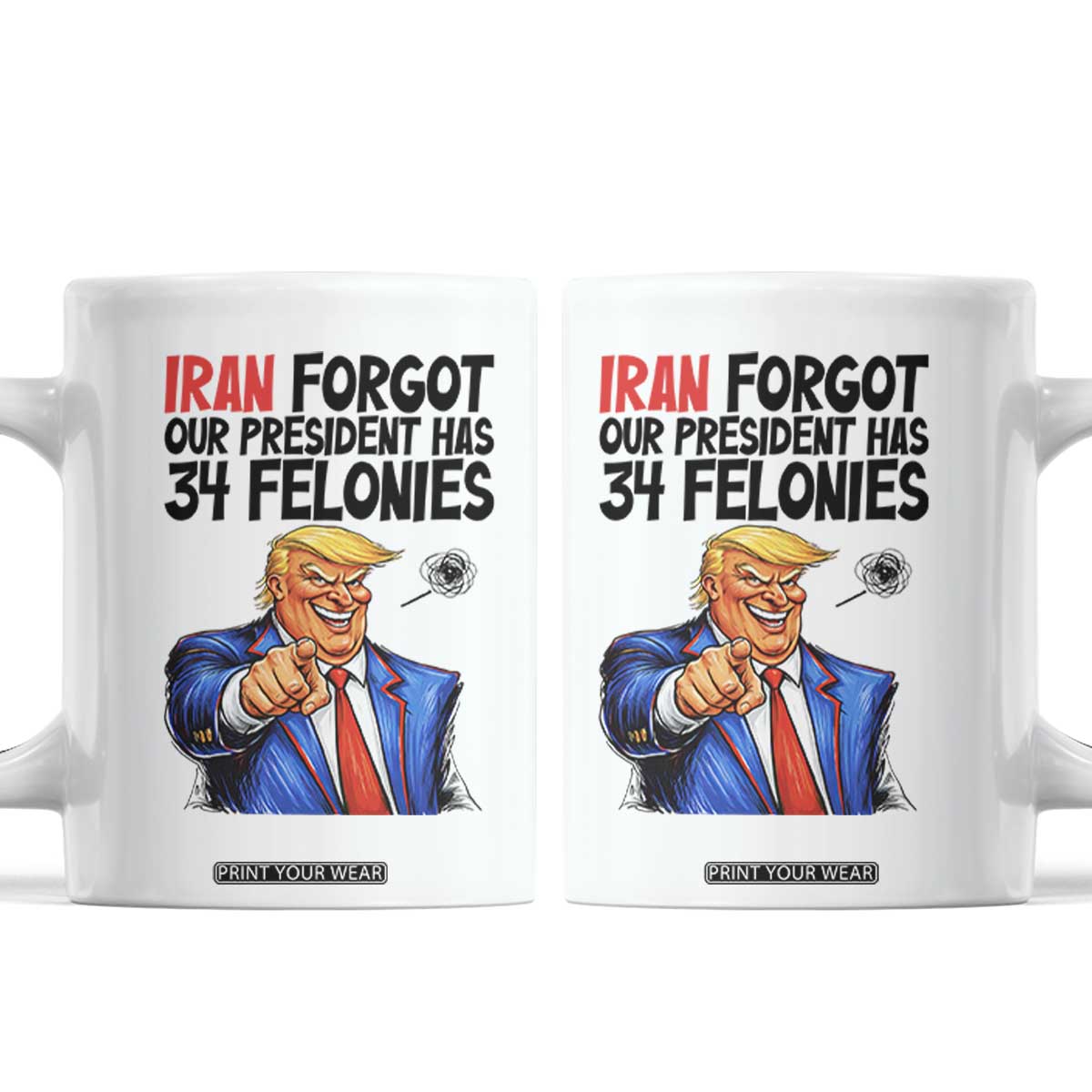 Iran Forgot Our President Has 34 Felonies Coffee Mug Funny Political Satire TS12 White Print Your Wear