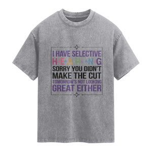 Funny Sarcasm Washed Cotton T-Shirt I Have Selective Hearing Sorry You Did Not Make The Cut