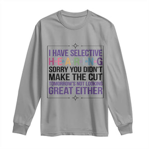Funny Sarcasm Long Sleeve Shirt I Have Selective Hearing Sorry You Did Not Make The Cut TS12 Sport Gray Print Your Wear