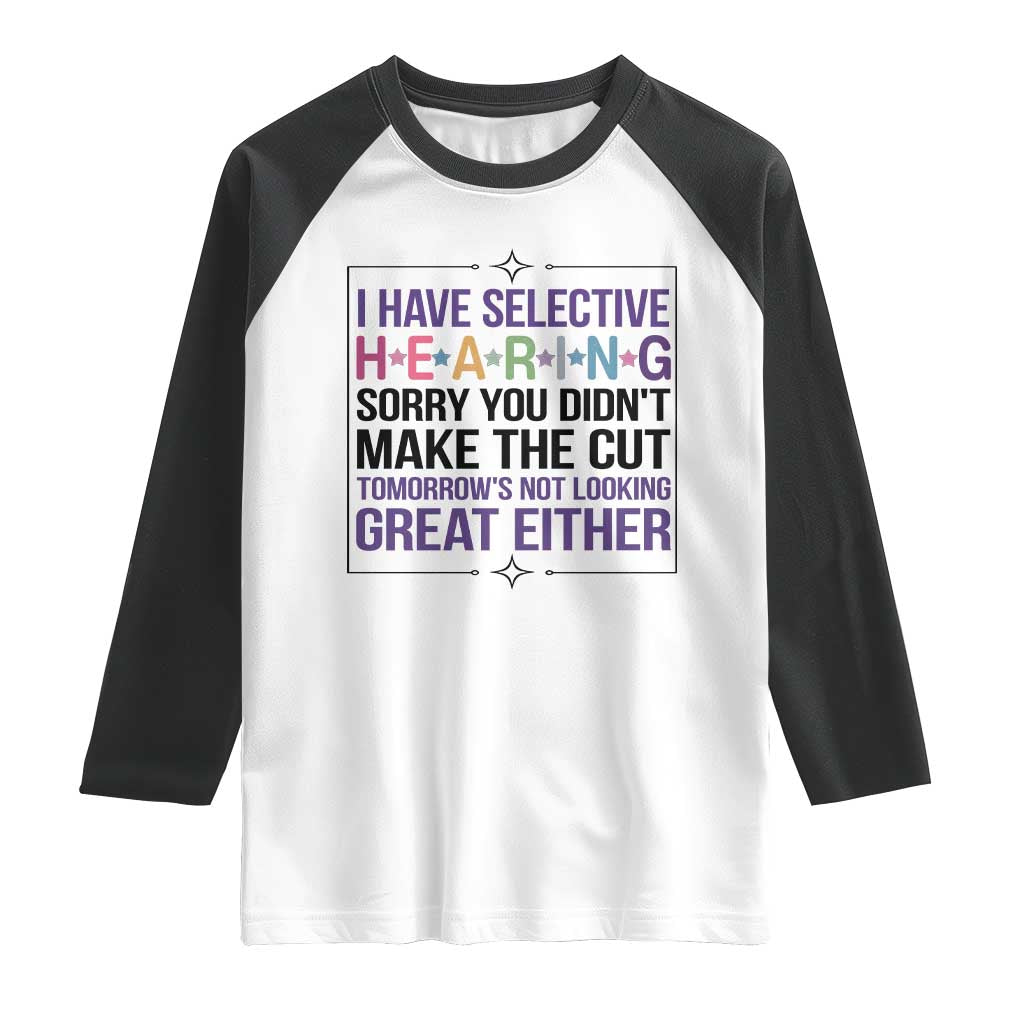 Funny Sarcasm Raglan Shirt I Have Selective Hearing Sorry You Did Not Make The Cut TS12 White Black Print Your Wear