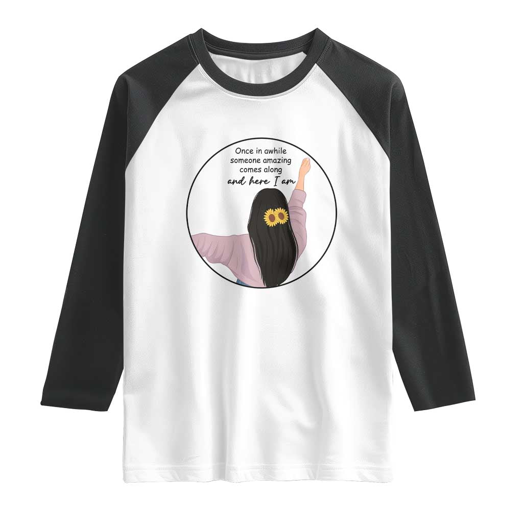 Funny Self Love Quote Raglan Shirt Once In A While Someone Amazing Here I Am Gift TS12 White Black Print Your Wear