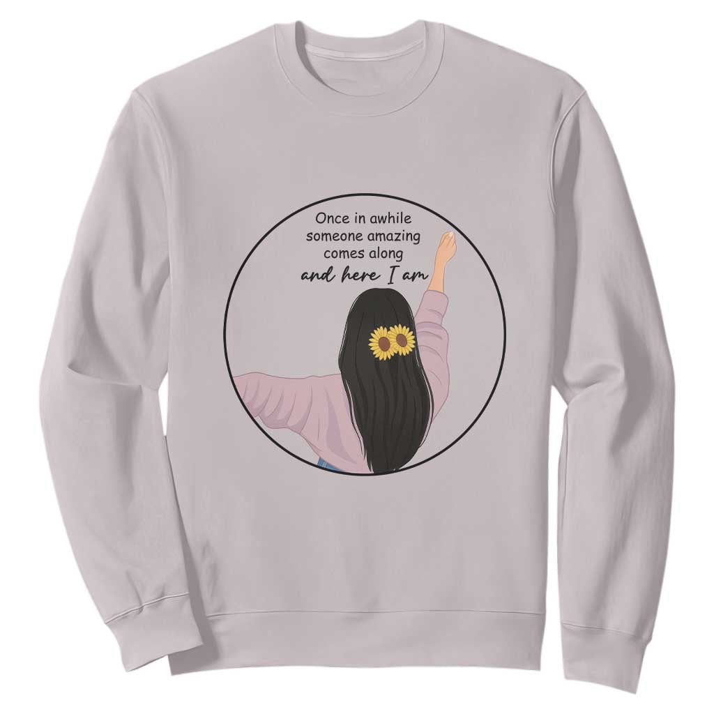 Funny Self Love Quote Sweatshirt Once In A While Someone Amazing Here I Am Gift TS12 Ice Gray Print Your Wear