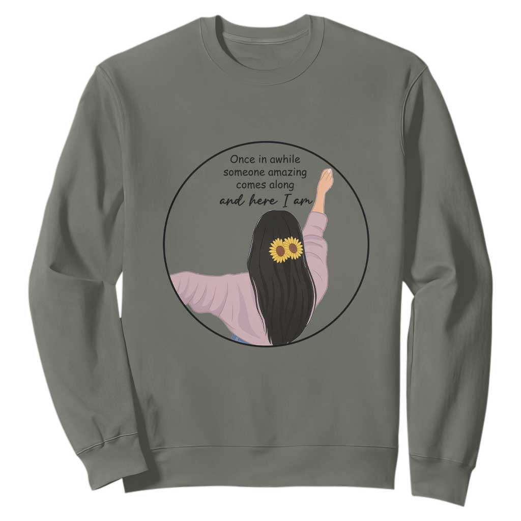 Funny Self Love Quote Sweatshirt Once In A While Someone Amazing Here I Am Gift TS12 Military Green Print Your Wear