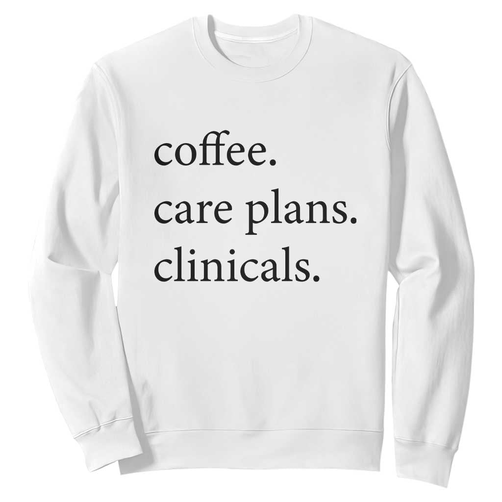 Funny Nursing School Life Sweatshirt Coffee Care Plans And Clinicals TS12 White Print Your Wear