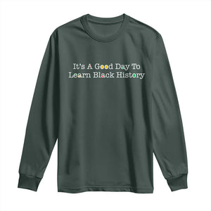 African American Educator Gift Long Sleeve Shirt It Is A Good Day To Learn Black History TS12 Dark Forest Green Print Your Wear