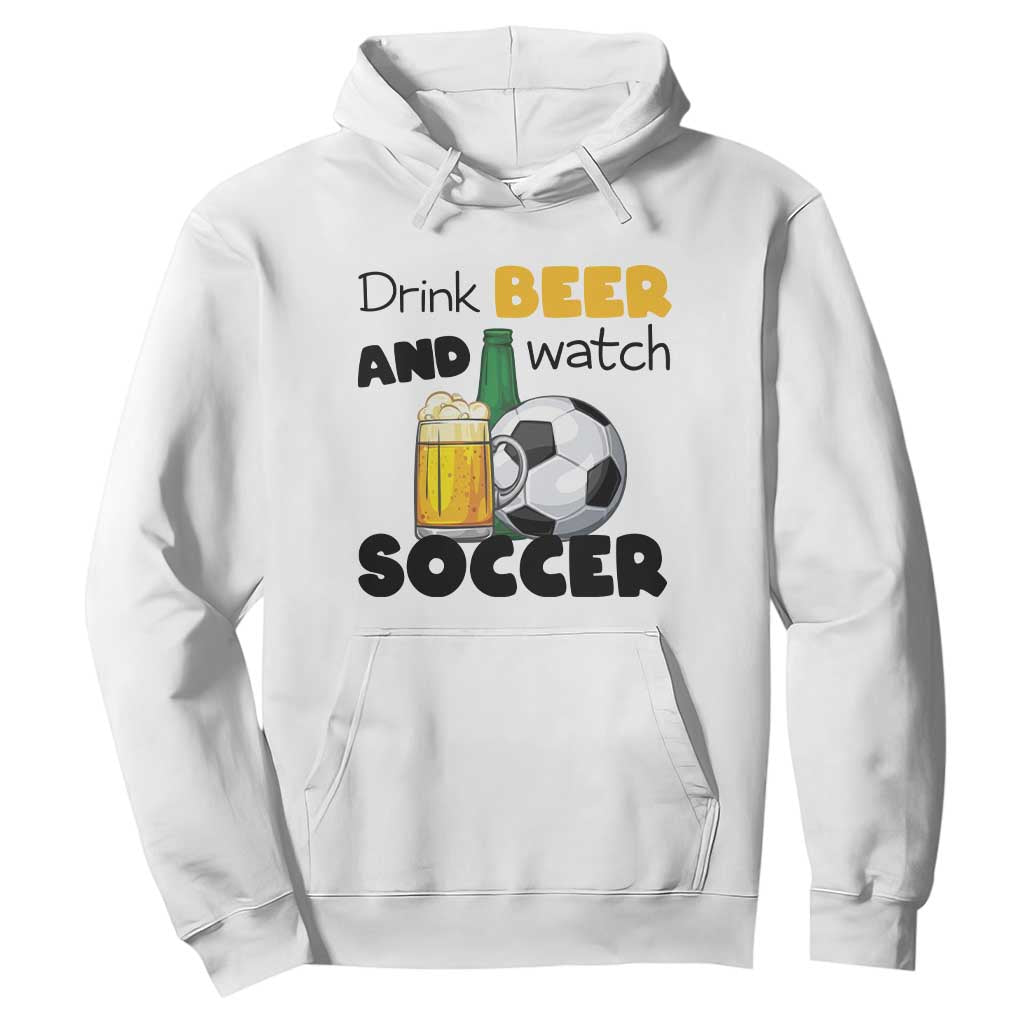 Drink Beer And Watch Soccer Hoodie Funny Drinking Lover TS12 White Print Your Wear