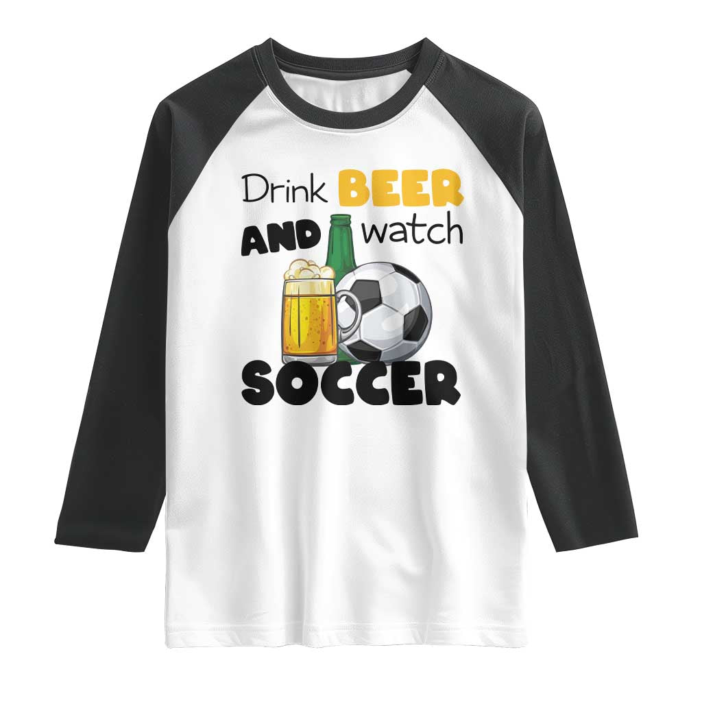 Drink Beer And Watch Soccer Raglan Shirt Funny Drinking Lover TS12 White Black Print Your Wear