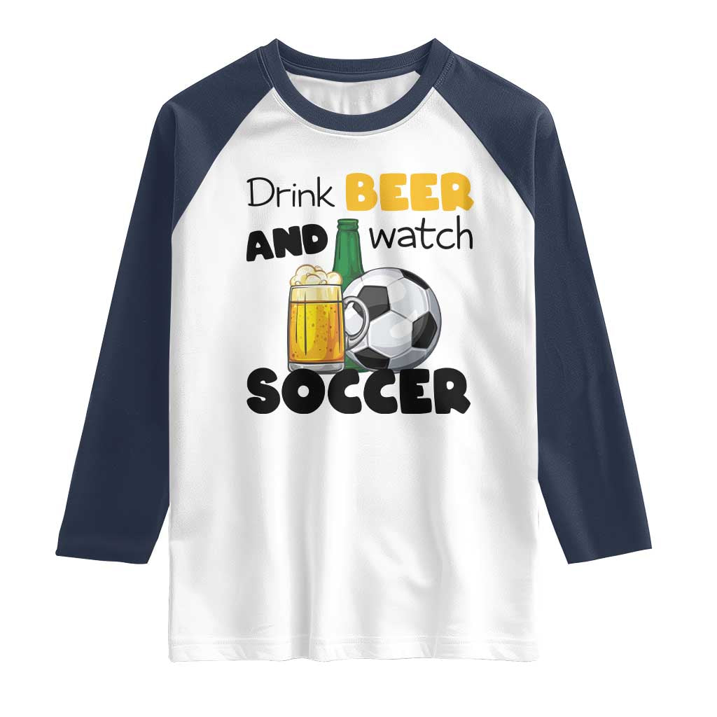 Drink Beer And Watch Soccer Raglan Shirt Funny Drinking Lover TS12 White Navy Print Your Wear