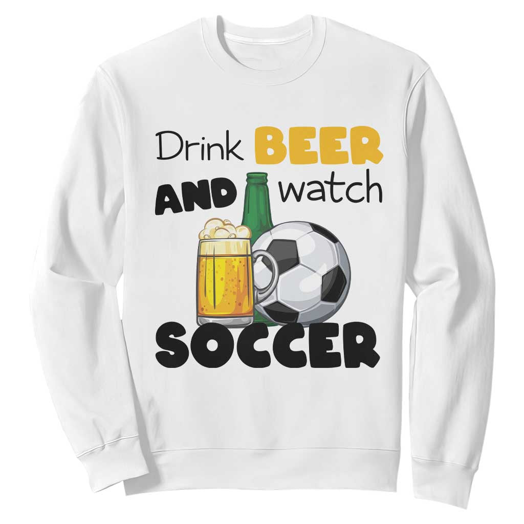 Drink Beer And Watch Soccer Sweatshirt Funny Drinking Lover TS12 White Print Your Wear