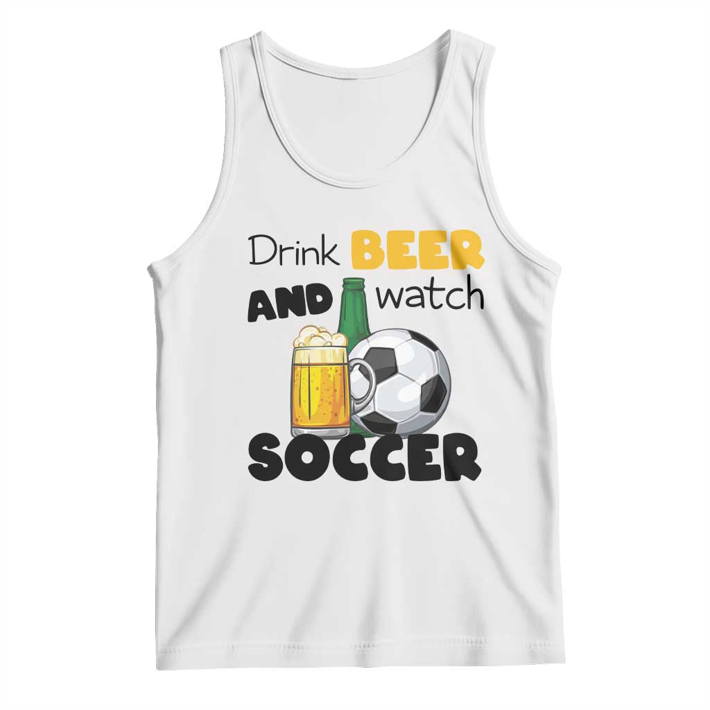 Drink Beer And Watch Soccer Tank Top Funny Drinking Lover TS12 White Print Your Wear