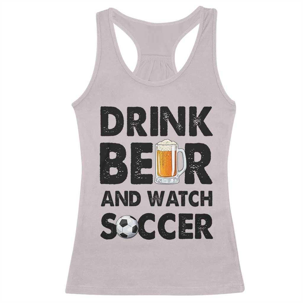 Drink Beer And Watch Soccer Racerback Tank Top Funny Beer Lover TS12 Ice Gray Print Your Wear