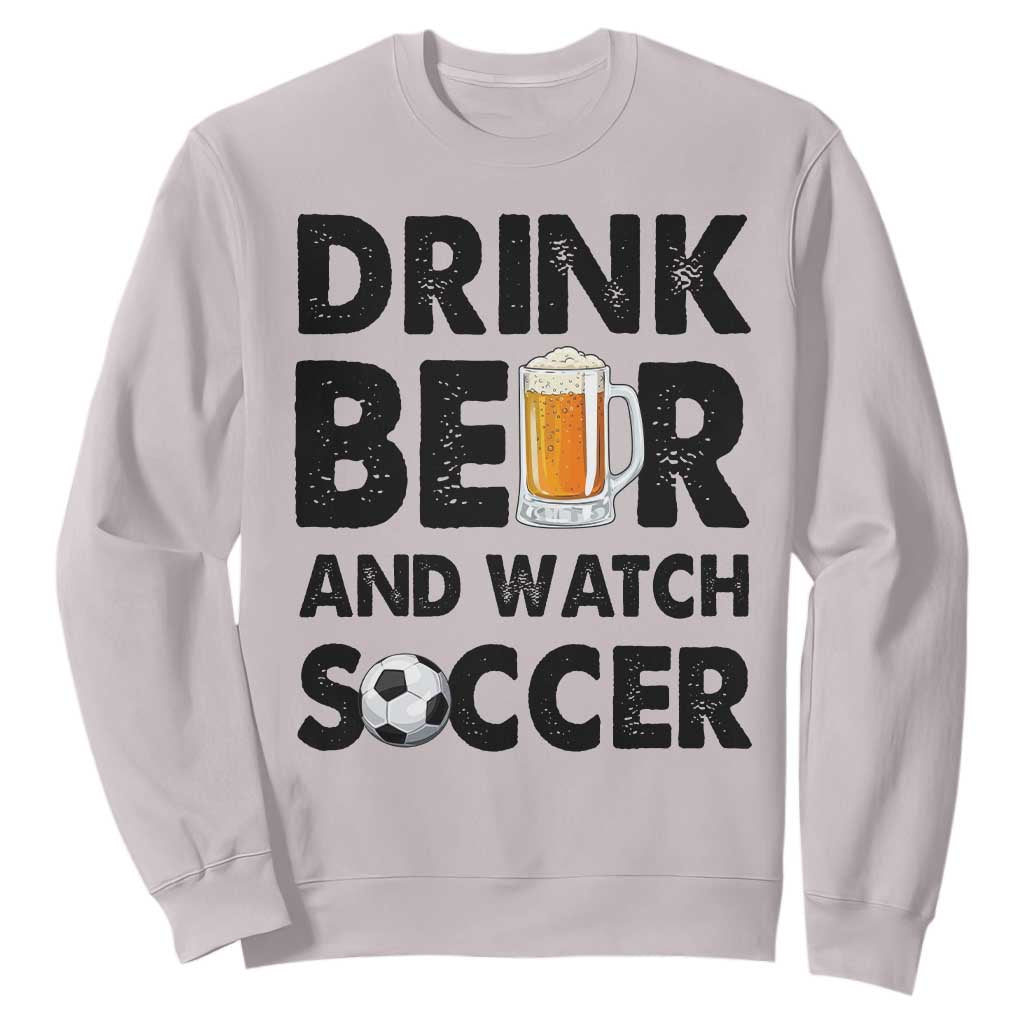 Drink Beer And Watch Soccer Sweatshirt Funny Beer Lover TS12 Ice Gray Print Your Wear