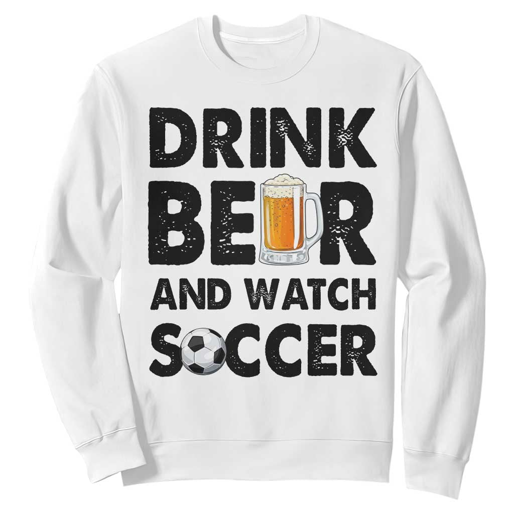 Drink Beer And Watch Soccer Sweatshirt Funny Beer Lover TS12 White Print Your Wear