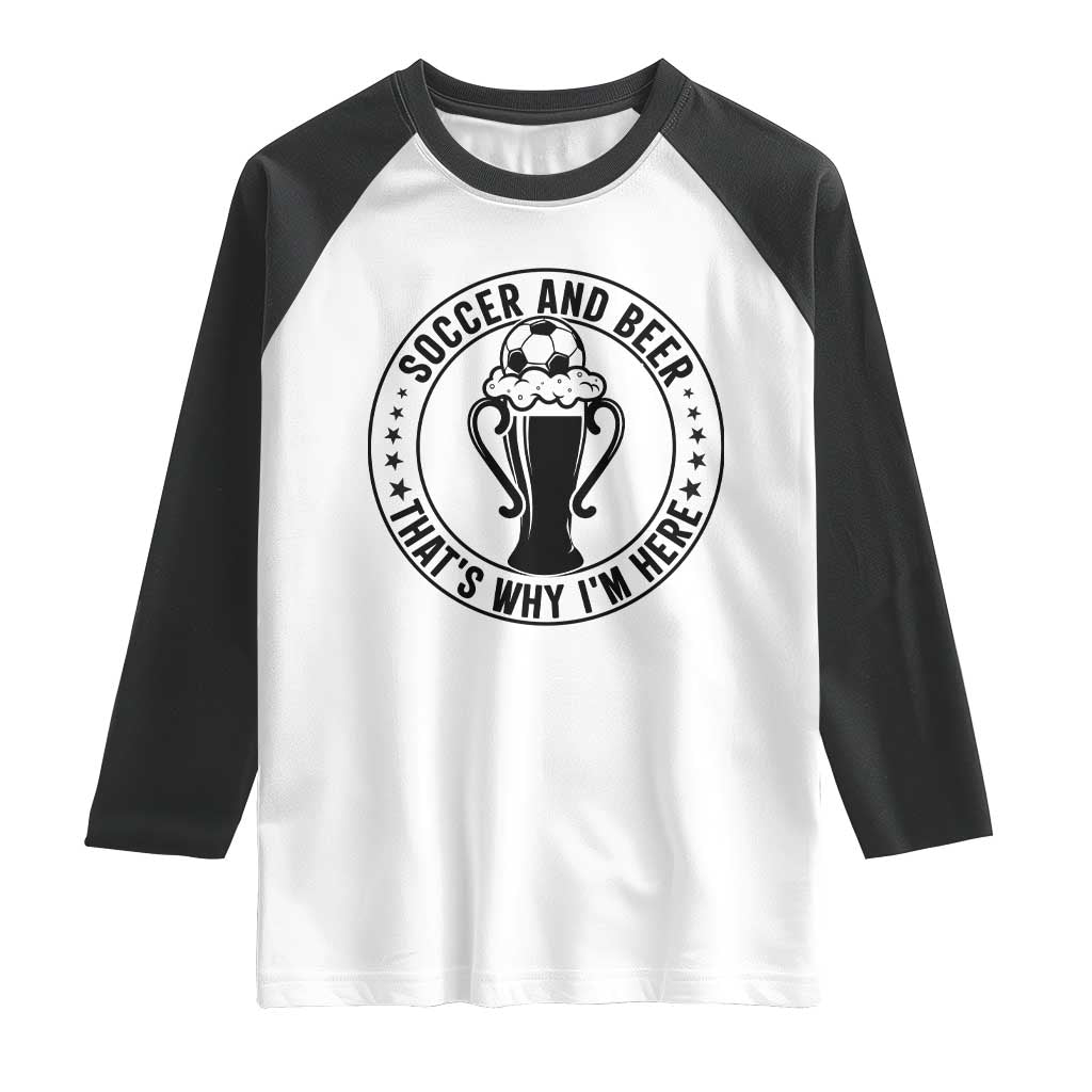 Soccer And Beer That Is Why I Am Here Raglan Shirt Funny Football Drinking Team TS12 White Black Print Your Wear