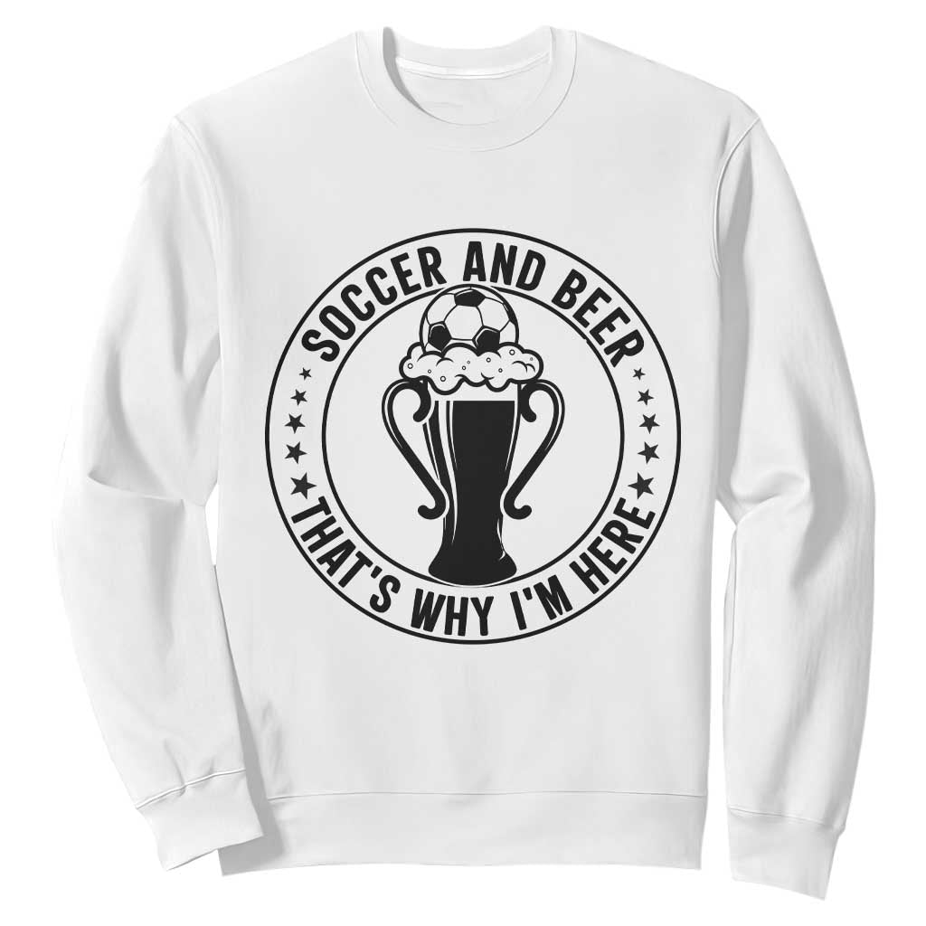 Soccer And Beer That Is Why I Am Here Sweatshirt Funny Football Drinking Team TS12 White Print Your Wear