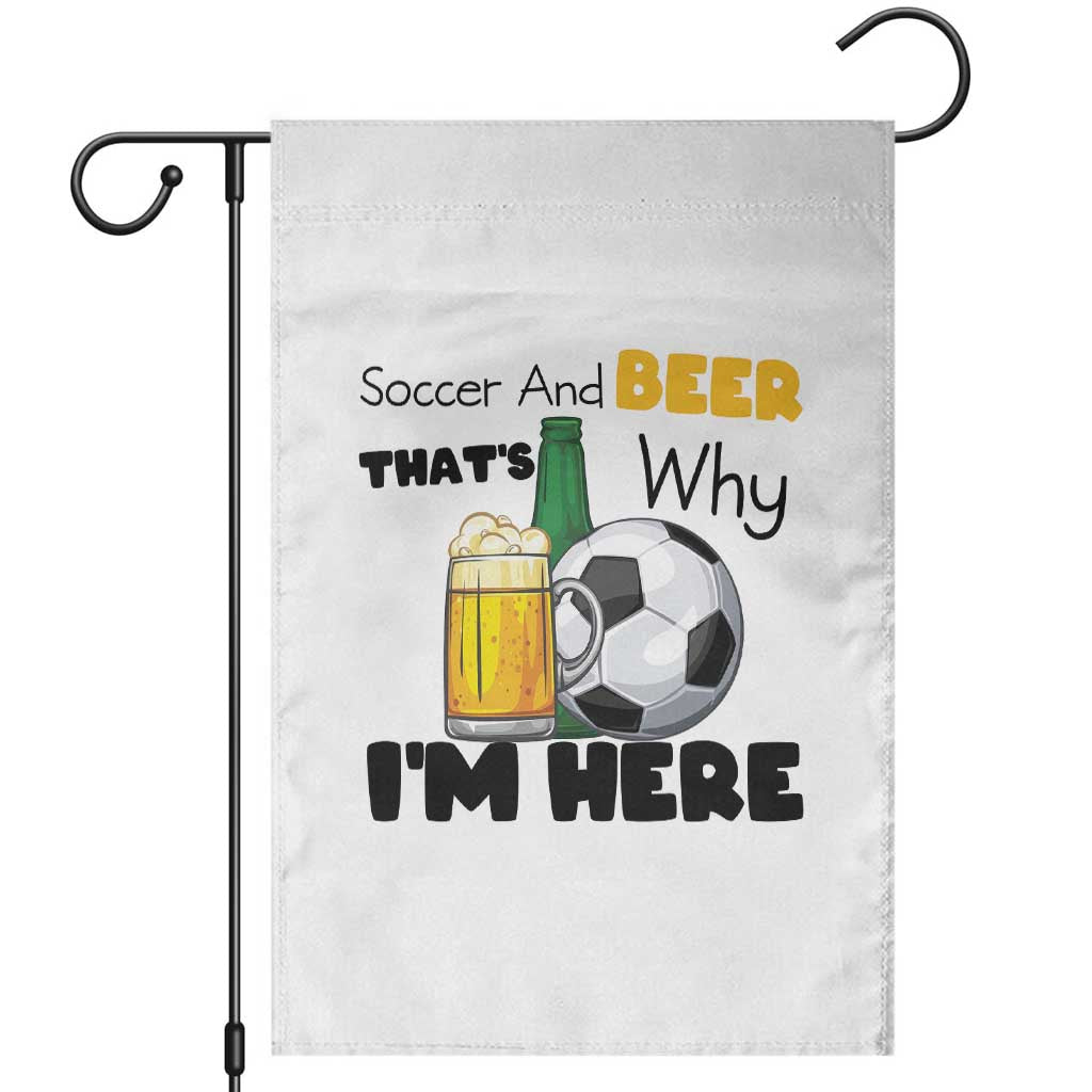 Soccer And Beer That Is Why I Am Here Garden Flag Funny Drinking Lover TS12 White Print Your Wear