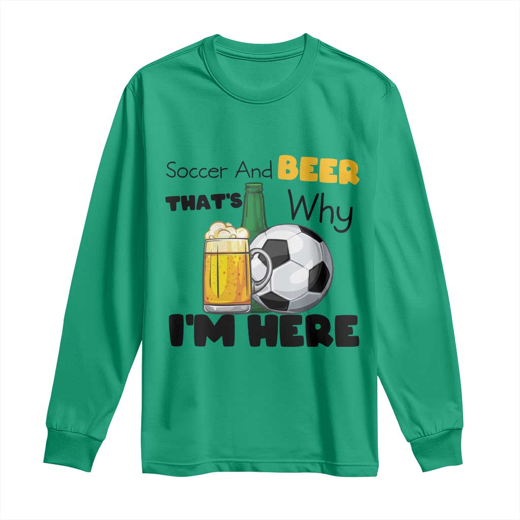 Soccer And Beer That Is Why I Am Here Long Sleeve Shirt Funny Drinking Lover TS12 Irish Green Print Your Wear