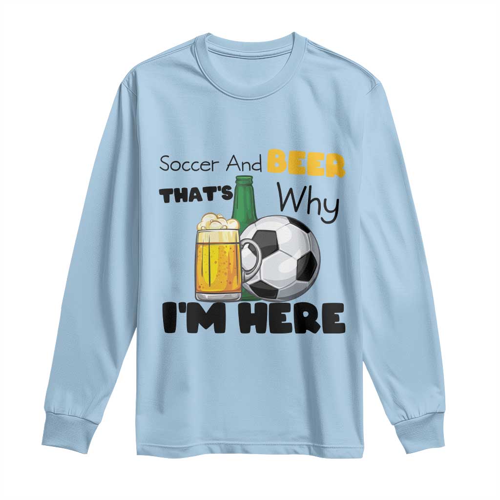 Soccer And Beer That Is Why I Am Here Long Sleeve Shirt Funny Drinking Lover TS12 Light Blue Print Your Wear