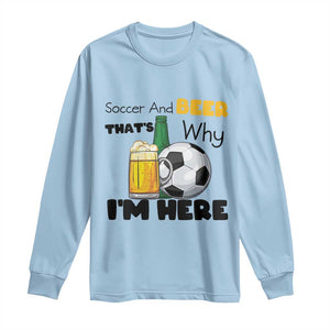 Soccer And Beer That Is Why I Am Here Long Sleeve Shirt Funny Drinking Lover TS12 Light Blue Print Your Wear