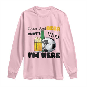 Soccer And Beer That Is Why I Am Here Long Sleeve Shirt Funny Drinking Lover TS12 Light Pink Print Your Wear