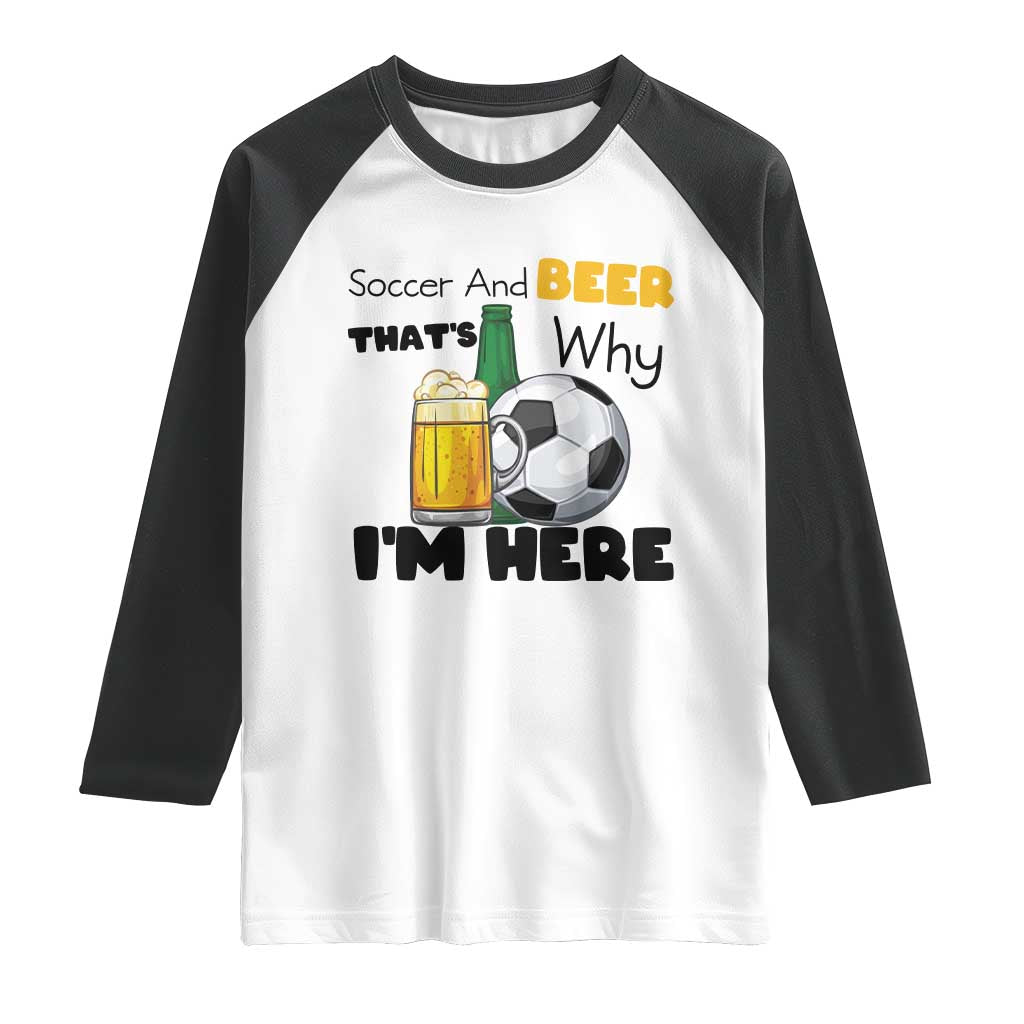 Soccer And Beer That Is Why I Am Here Raglan Shirt Funny Drinking Lover TS12 White Black Print Your Wear