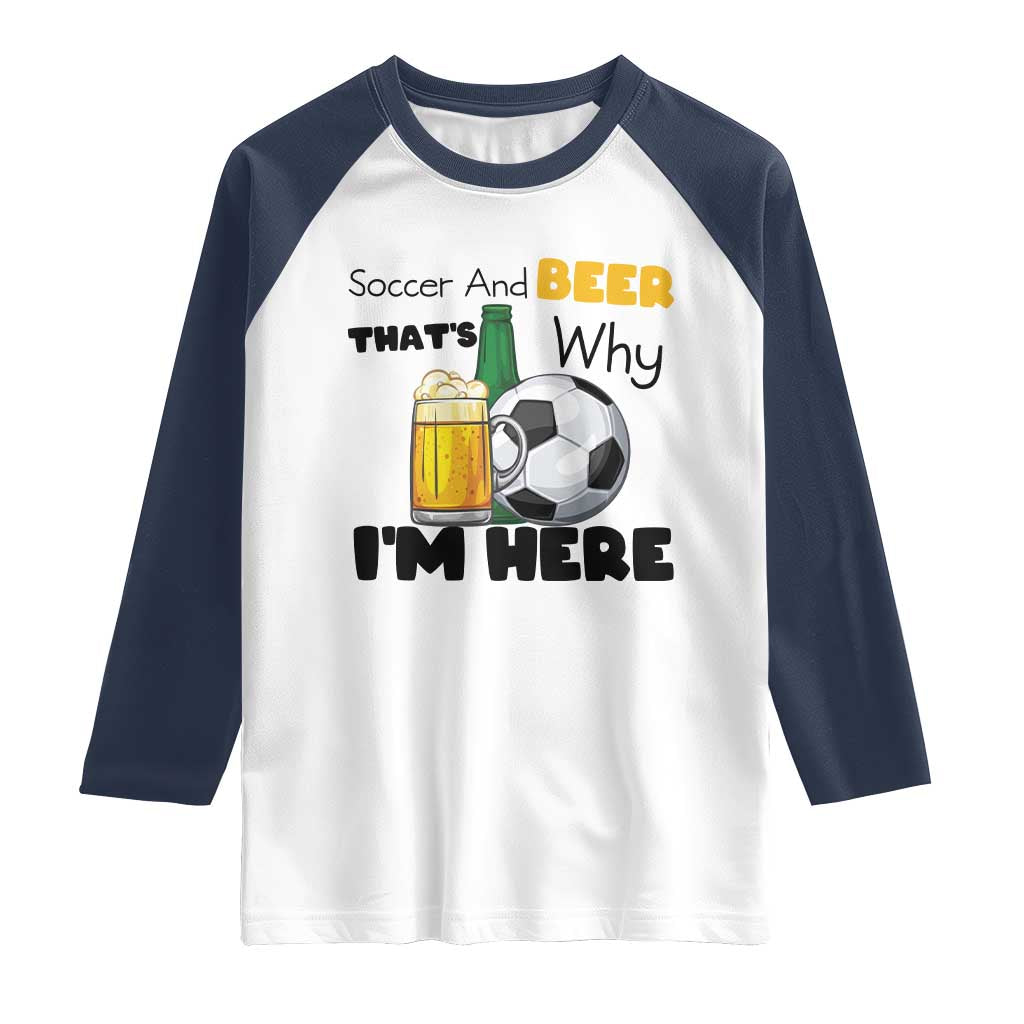 Soccer And Beer That Is Why I Am Here Raglan Shirt Funny Drinking Lover TS12 White Navy Print Your Wear