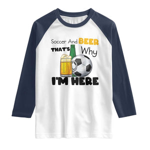 Soccer And Beer That Is Why I Am Here Raglan Shirt Funny Drinking Lover TS12 White Navy Print Your Wear