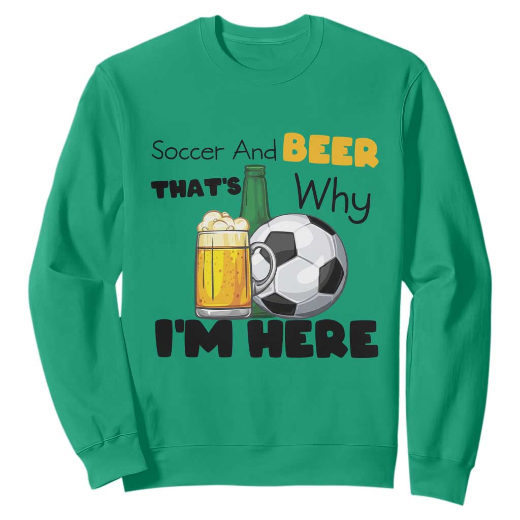Soccer And Beer That Is Why I Am Here Sweatshirt Funny Drinking Lover TS12 Irish Green Print Your Wear