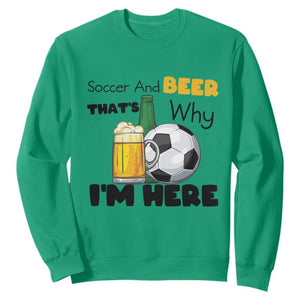Soccer And Beer That Is Why I Am Here Sweatshirt Funny Drinking Lover TS12 Irish Green Print Your Wear