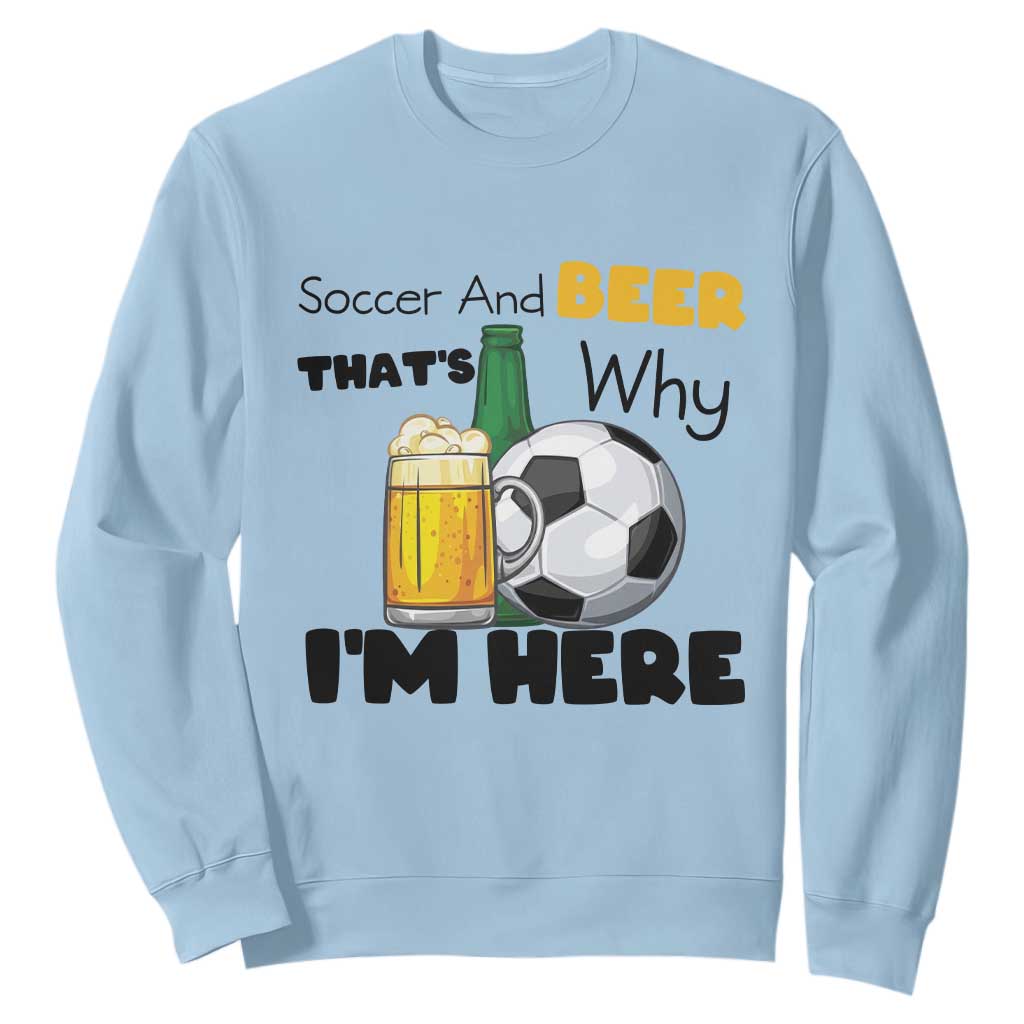 Soccer And Beer That Is Why I Am Here Sweatshirt Funny Drinking Lover TS12 Light Blue Print Your Wear