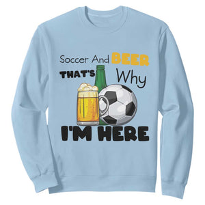 Soccer And Beer That Is Why I Am Here Sweatshirt Funny Drinking Lover TS12 Light Blue Print Your Wear