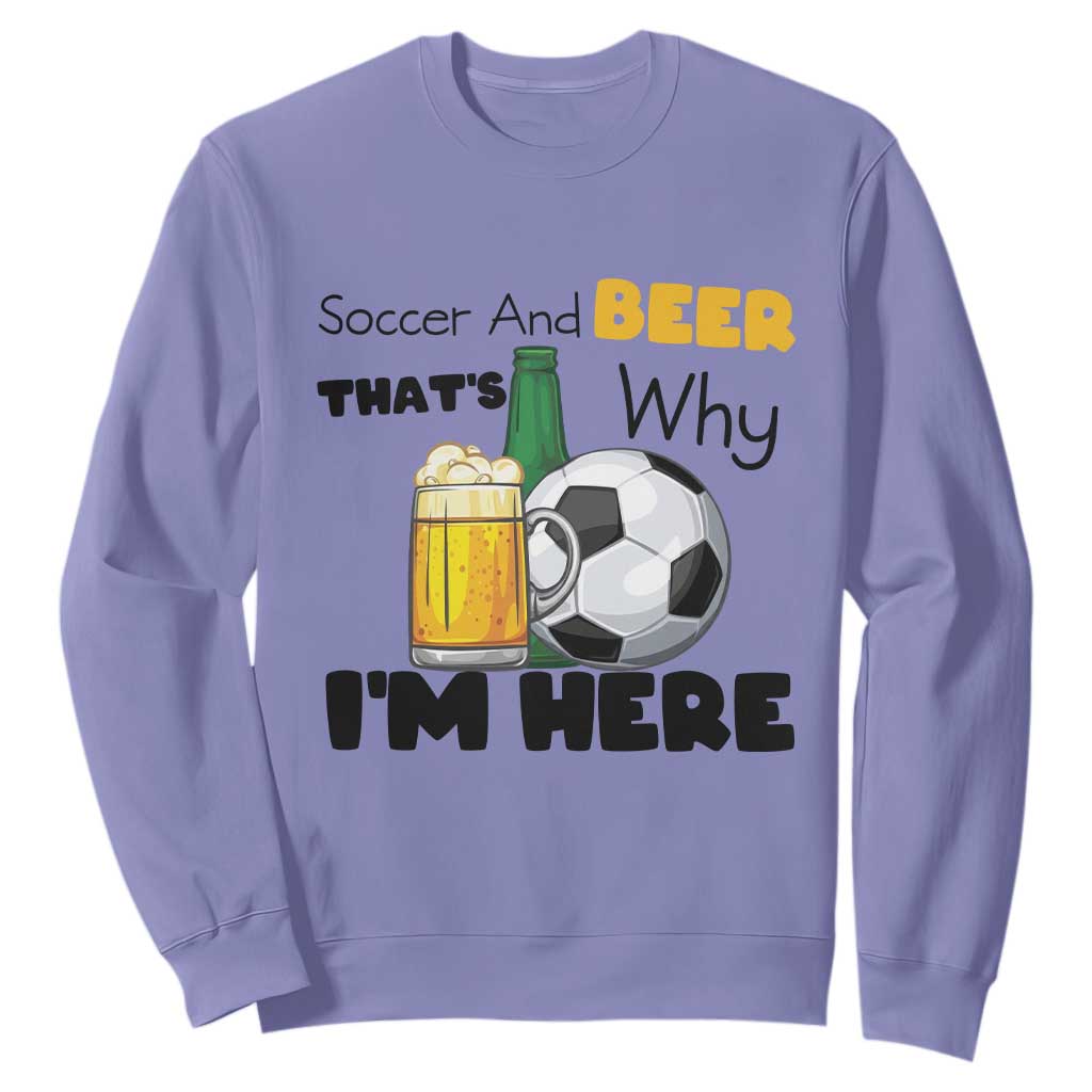Soccer And Beer That Is Why I Am Here Sweatshirt Funny Drinking Lover TS12 Violet Print Your Wear