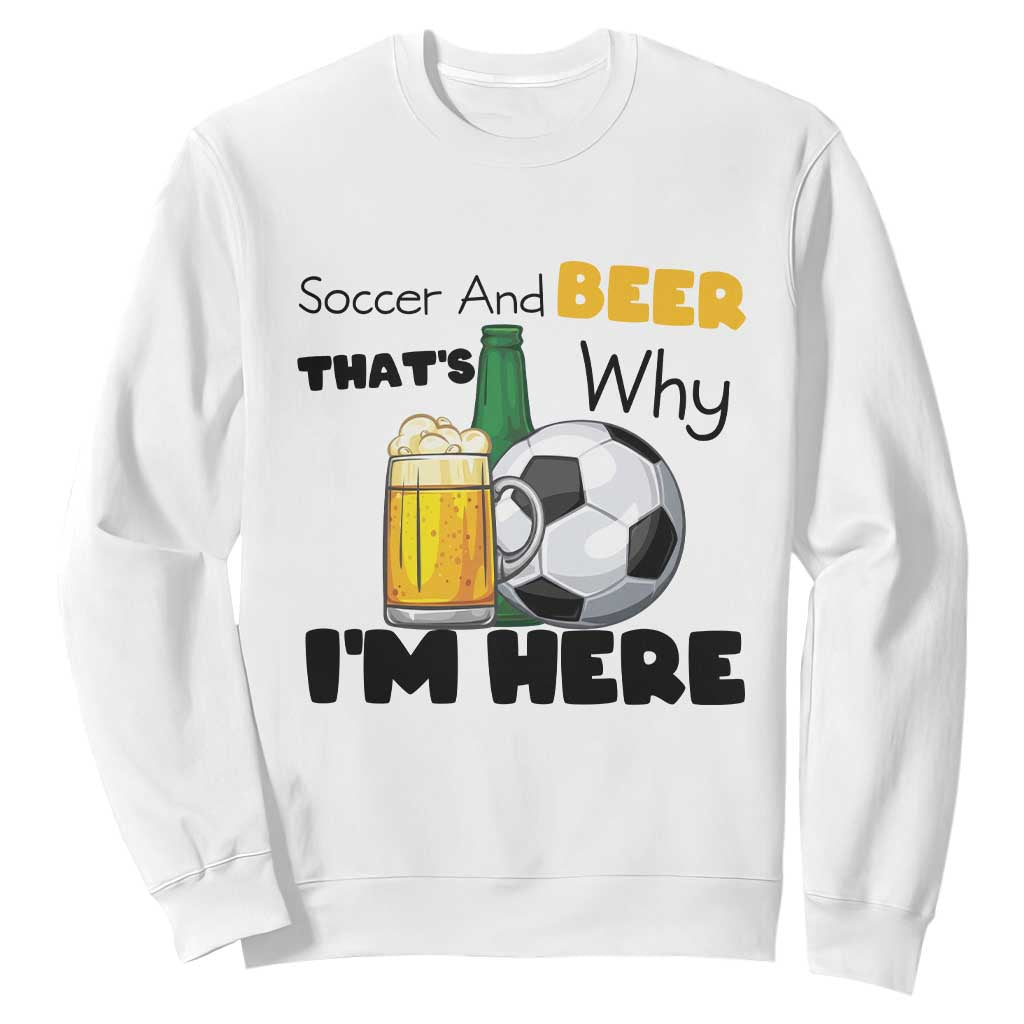 Soccer And Beer That Is Why I Am Here Sweatshirt Funny Drinking Lover TS12 White Print Your Wear