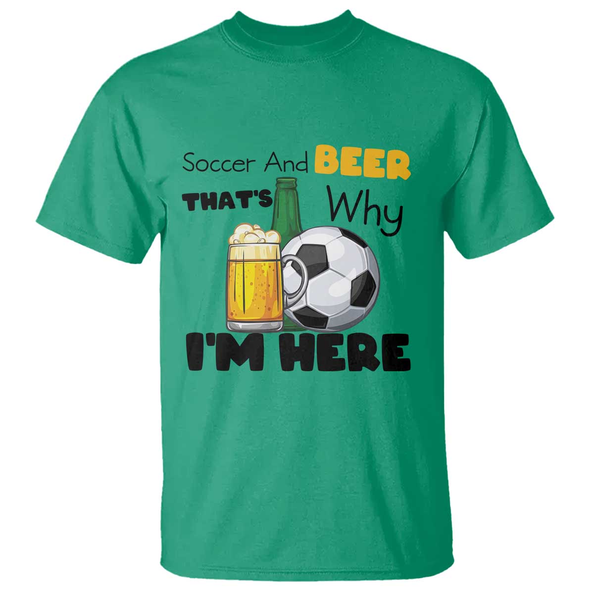 Soccer And Beer That Is Why I Am Here T Shirt Funny Drinking Lover TS12 Irish Green Print Your Wear