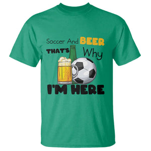 Soccer And Beer That Is Why I Am Here T Shirt Funny Drinking Lover TS12 Irish Green Print Your Wear