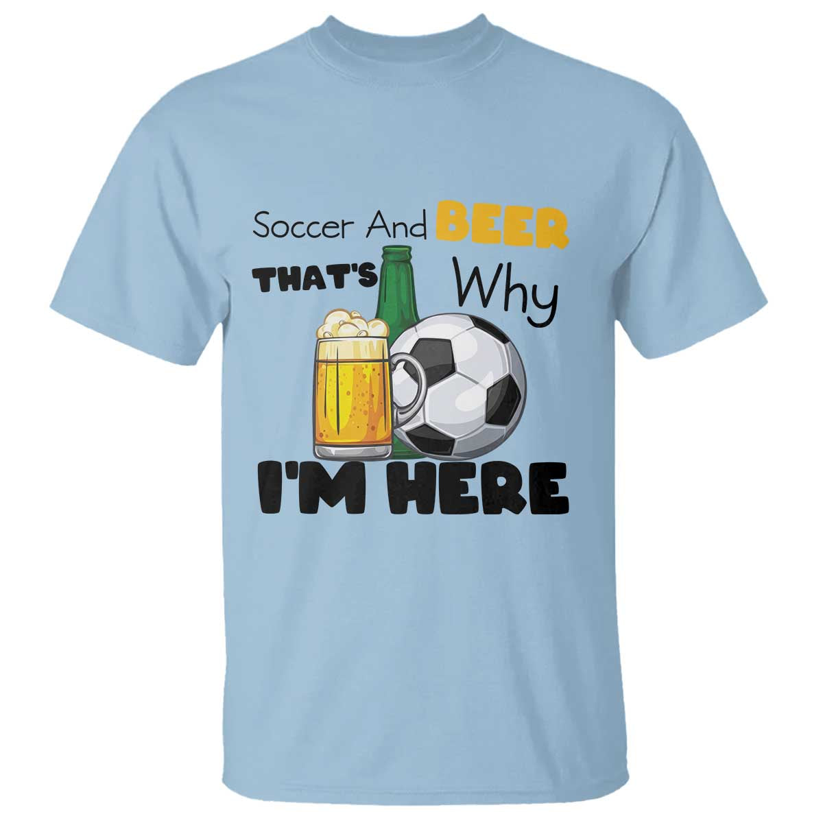 Soccer And Beer That Is Why I Am Here T Shirt Funny Drinking Lover TS12 Light Blue Print Your Wear