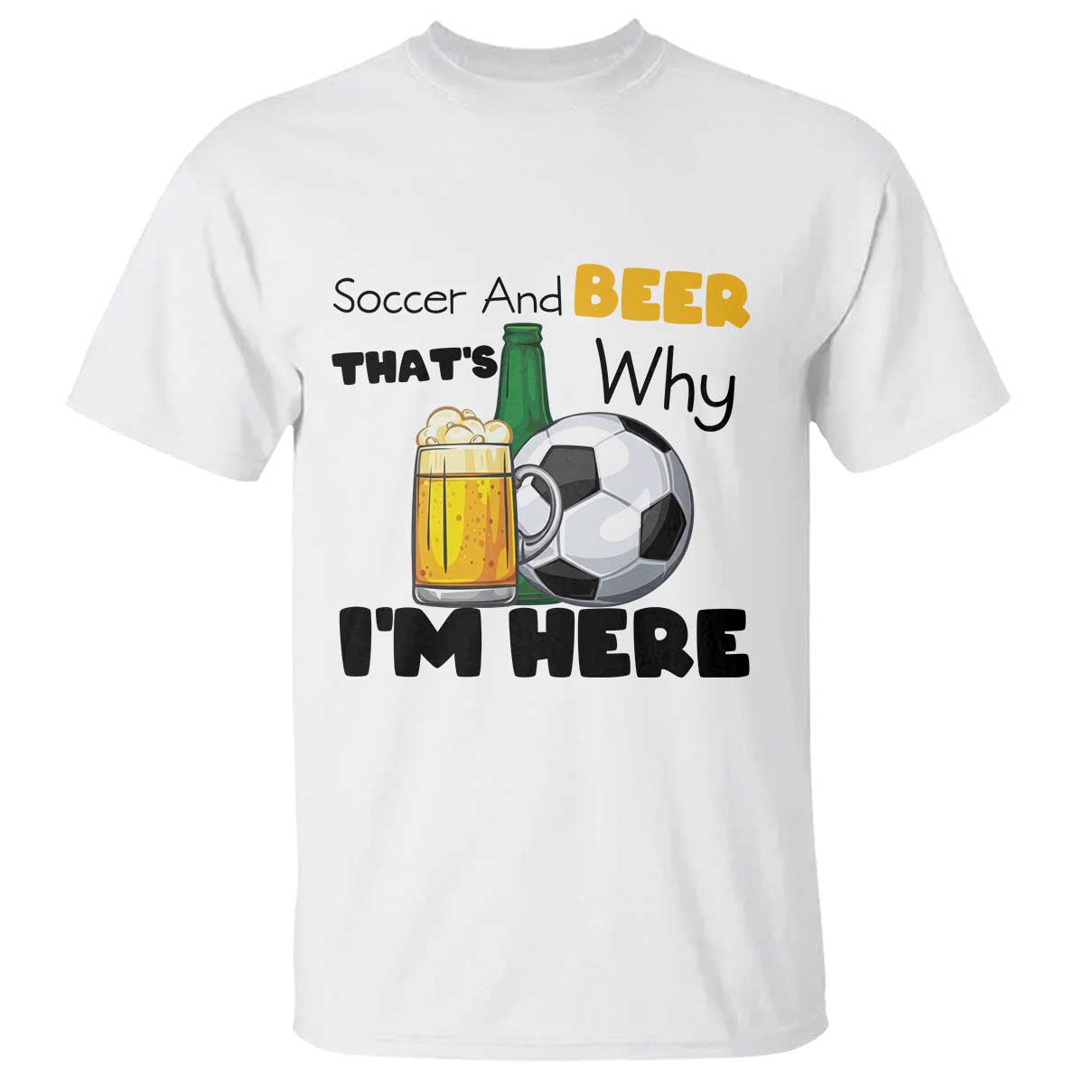 Soccer And Beer That Is Why I Am Here T Shirt Funny Drinking Lover TS12 White Print Your Wear