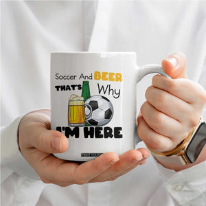 Soccer And Beer That Is Why I Am Here Coffee Mug Funny Drinking Lover TS12 Print Your Wear