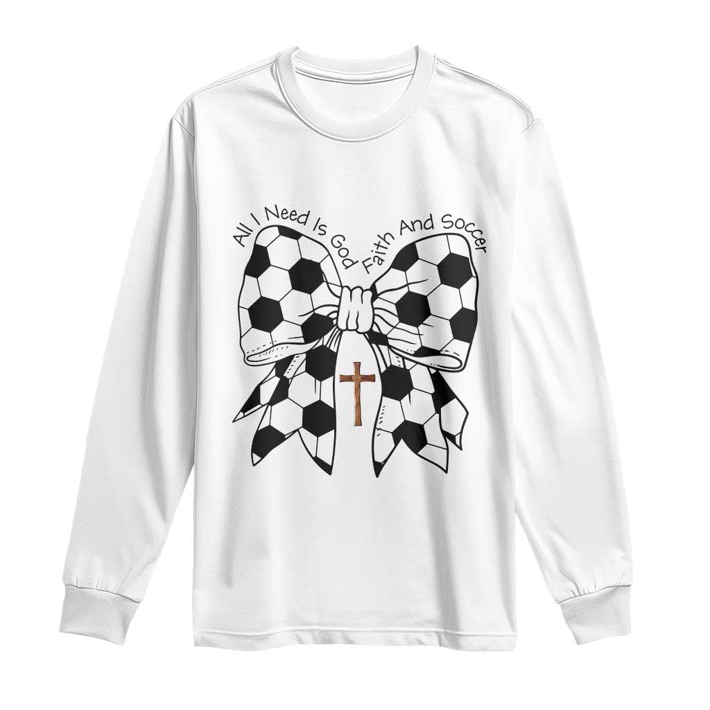 All I Need Is God Faith And Soccer Long Sleeve Shirt Christian Gift TS12 White Print Your Wear