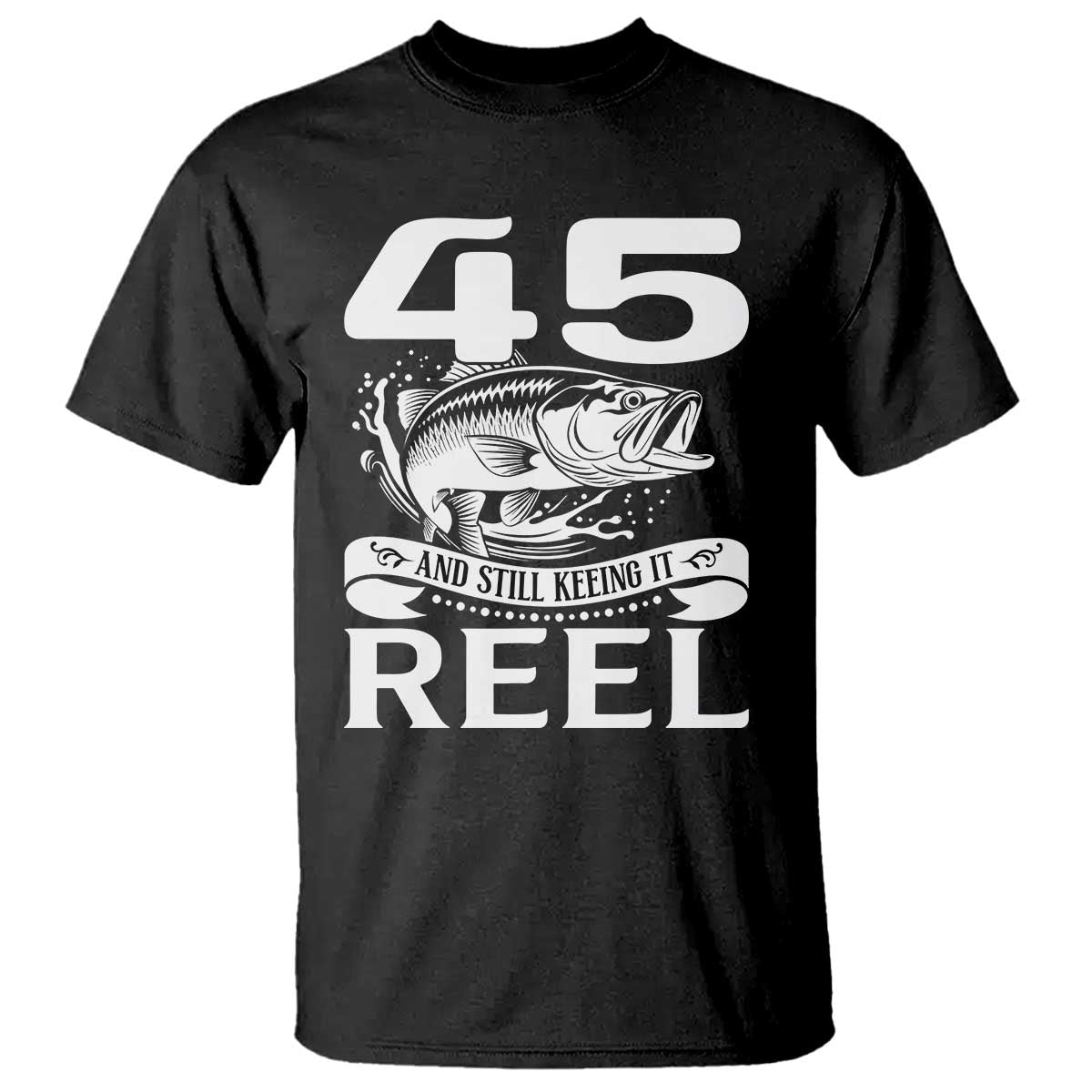 Still Keeping It Reel At 45 T Shirt Fisherman Birthday Gift TS12 Black Print Your Wear