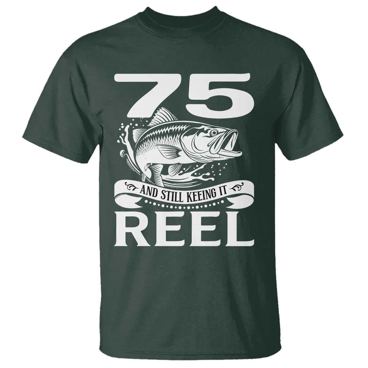 Still Keeping It Reel At 75 T Shirt Fisherman Birthday Gift TS12 Dark Forest Green Print Your Wear