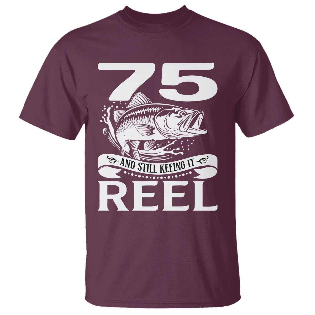 Still Keeping It Reel At 75 T Shirt Fisherman Birthday Gift TS12 Maroon Print Your Wear
