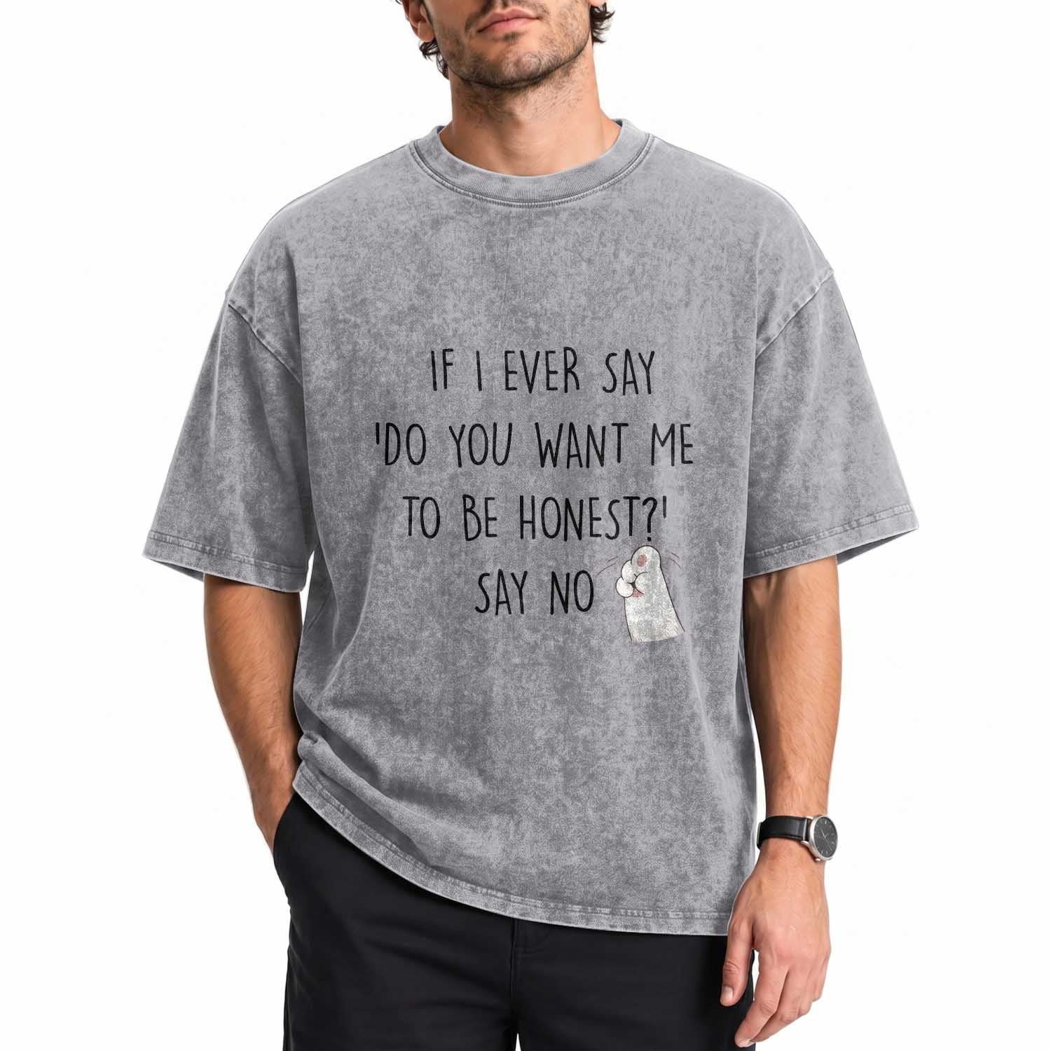 If I Ever Say Do You Want Me To Be Honest Washed Cotton T-Shirt Sarcastic Humor Gift