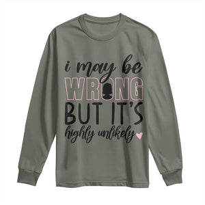 I May Be Wrong But It Is Highly Unlikely Long Sleeve Shirt Funny Sarcastic TS12 Military Green Print Your Wear